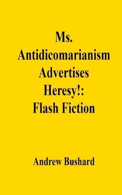Ms. Antidicomarianism Advertises Heresy!: Flash Fiction - Andrew Bushard - cover