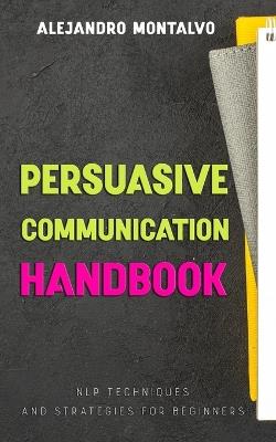Persuasive Communication Handbook: NLP Techniques and Strategies for Beginners - Alejandro Montalvo - cover