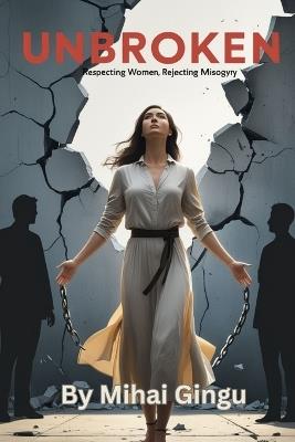 Unbroken: Respecting Women, Rejecting Misogyny - Mihai Gingu - cover