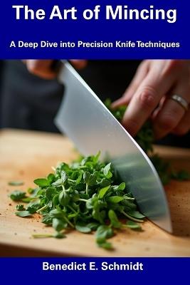 The Art of Mincing: A Deep Dive into Precision Knife Techniques - Benedict E Schmidt - cover