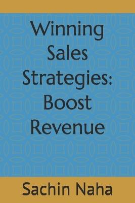Winning Sales Strategies: Boost Revenue - Sachin Naha - cover