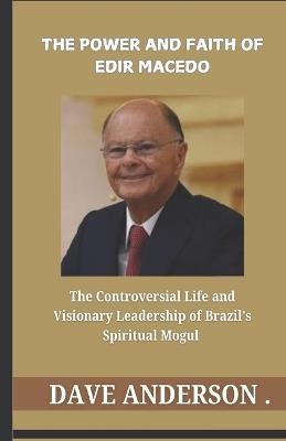 The Power and Faith of Edir Macedo: The Controversial Life and Visionary Leadership of Brazil's Spiritual Mogul - Dave Anderson - cover