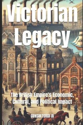 Victorian Legacy: The British Empire's Economic, Cultural, and Political Impact - Consultoria Ia - cover