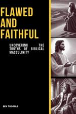 Flawed & Faithful: Uncovering the Truths of Biblical Masculinity: Discover the power of faith in the midst of your imperfections. Trust the God who calls flawed men to greatness.