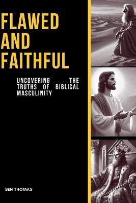 Flawed & Faithful: Uncovering the Truths of Biblical Masculinity: Discover the power of faith in the midst of your imperfections. Trust the God who calls flawed men to greatness. - Ben Thomas - cover