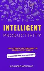 Intelligent Productivity: The Ultimate System Based on Productivity Giants to Maximize Your Performance