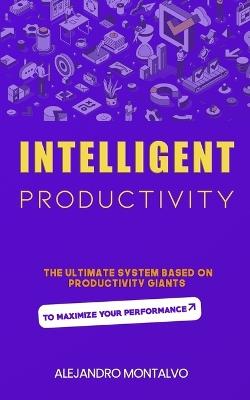 Intelligent Productivity: The Ultimate System Based on Productivity Giants to Maximize Your Performance - Alejandro Montalvo - cover