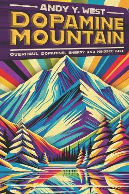 Dopamine Mountain: Overhaul dopamine, energy and mindset, fast. - Andy Y West - cover