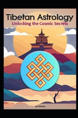 Tibetan Astrology: Unlocking the Cosmic Secrets - Llh Media - cover