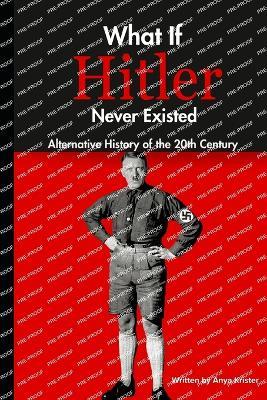 Alternative History of the 20th Century: What If Hitler Never Existed - Anya Krister - cover