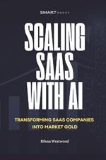 Scaling Saas with AI: Transforming Software Companies into Market Gold with Artificial Intelligence