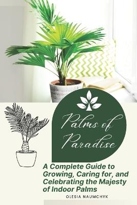Palms of Paradise: A Complete Guide to Growing, Caring for, and Celebrating the Majesty of Indoor Palms - Olesia Naumchyk - cover
