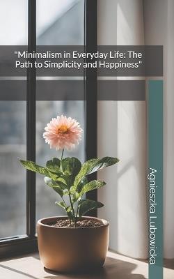 "Minimalism in Everyday Life: The Path to Simplicity and Happiness" - Agnieszka Lubowicka - cover