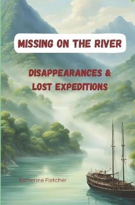 Missing on the River: Disappearances & Lost Expeditions - Katherine Fletcher - cover