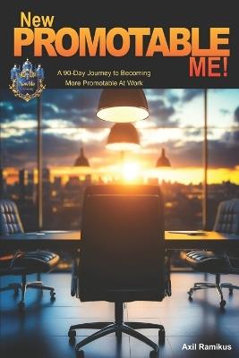 New Promotable Me!: A 90-Day Journey to Becoming More Promotable At Work - Axil Ramikus - cover