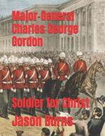 Major-General Charles George Gordon: Soldier for Christ