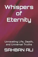 Whispers of Eternity: Unraveling Life, Death, and Universal Truths