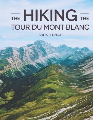 Hiking The Tour du Mont Blanc: Discover the Adventure of a Lifetime on the Tour du Mont Blanc! - Sofia Lennox - cover