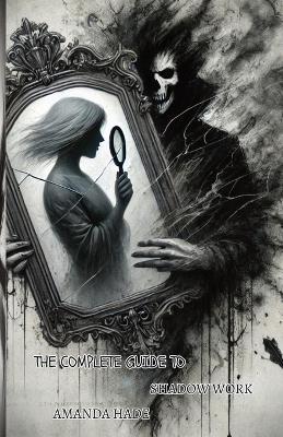 The Complete Guide To Shadow Work: Understanding the Power of Your Hidden Self: Understanding the Power of Your Hidden Self - Amanda Hade - cover