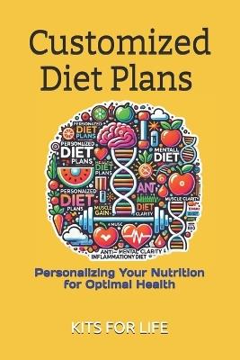 Customized Diet Plans: Personalizing Your Nutrition for Optimal Health: Personalized Nutrition Plans for Weight Loss, Muscle Gain, Mental Clarity, and Long-Term Health - Kits for Life - cover