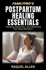 Family Pro's Postpartum Healing Essentials: Healing, Nutrition, and Wellness for New Mothers