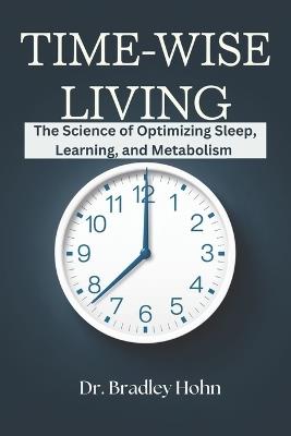 Time-wise Living: The Science of Optimizing Sleep, Learning, and Metabolism - Bradley Hohn - cover