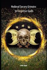 Medieval Sorcery Grimoire: 30 Forgotten Spells
