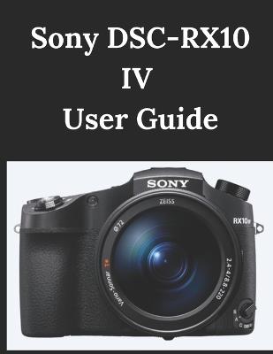 Sony DSC-RX10 IV User Guide: A Practical Guide to Photography and Videography - Zoey Fortnite - cover