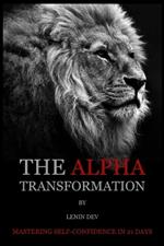 The Alpha Transformation: Mastering Self-Confidence in 21 Days: The Alpha Transformation: Mastering Self-Confidence in 21 Days by Lenin Dev - International Bestseller