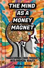 The Mind as a Money Magnet: Transforming Your Thoughts into Financial Reality
