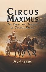 Circus Maximus: The Thrill and Tragedy of Chariot Racing: Speed, Rivalry, and the Pursuit of Glory in Ancient Rome