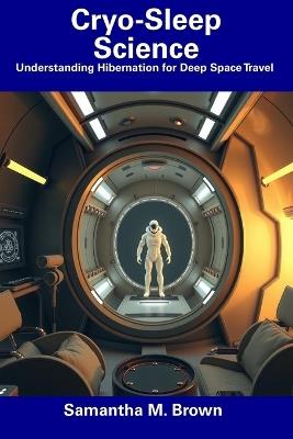 Cryo-Sleep Science: Understanding Hibernation for Deep Space Travel - Samantha M Brown - cover