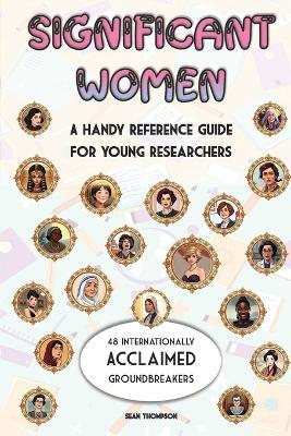 Significant Women: A Handy Reference Guide For Young Researchers: 48 Internationally Acclaimed Groundbreakers - Sean Thompson - cover