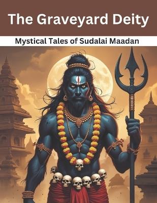 The Graveyard Deity: Mystical Tales of Sudalai Maadan - Swati Bisht - cover