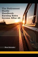 The Retirement Hustle Handbook: Earning Extra Income After 65