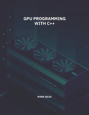 GPU Programming with C++ - Mark Baas - cover