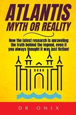 Atlantis: MYTH OR REALITY: How the latest research is unraveling the truth behind the legend, even if you always thought it was just fiction!