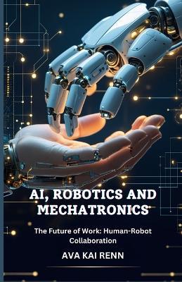 AI, Robotics and Mechatronics: The Future of Work: Human-Robot Collaboration - Ava Kai Renn - cover