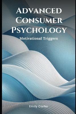 Advanced Consumer Psychology: Motivational Triggers - Emily Carter - cover