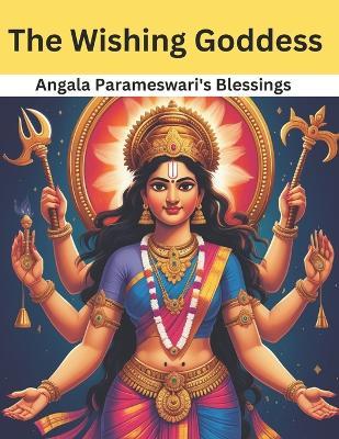 The Wishing Goddess: Angala Parameswari's Blessings - Swati Bisht - cover