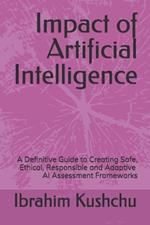 Impact of Artificial Intelligence: A Definitive Guide to Creating Safe, Ethical, Responsible and Adaptive AI Assessment Frameworks