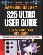 Samsung Galaxy S25 Ultra User Guide for Seniors: Easy to Follow Large Print Instructions to Master Your SAMSUNG GALAXY S25 ULTRA Phone and Latest Features in NO-TIME