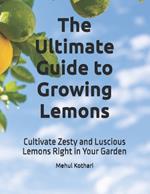 The Ultimate Guide to Growing Lemons: Cultivate Zesty and Luscious Lemons Right in Your Garden