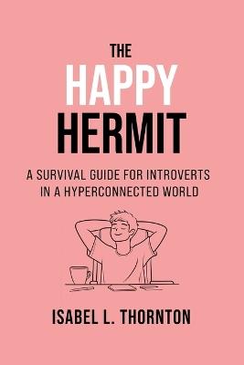 The Happy Hermit: A Survival Guide for Introverts in a Hyperconnected World: Practical Strategies for Peaceful Productivity and Real Connections - Isabel Thornton - cover