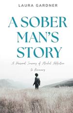 A Sober Man's Story: A Personal Journey of Alcohol Addiction to Recovery