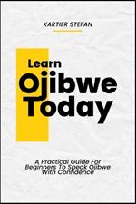 Learn Ojibwe Today: A Practical Guide For Beginners To Speak Ojibwe With Confidence