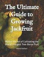 The Ultimate Guide to Growing Jackfruit: Master the Art of Cultivating the World's Largest Tree-Borne Fruit