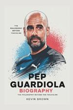 Pep Guardiola Biography: The Philosophy Beyond the Touchline