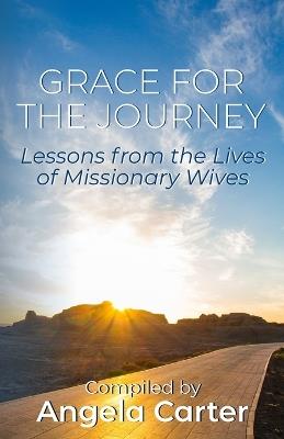 Grace for the Journey: Lessons from the Lives of Missionary Wives - Angela Carter - cover