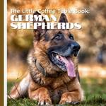 The Little Coffee Table Book: German Shepherds: From their origins as herding dogs in Germany to their vital roles as service animals, police K9s, and loving family companions, this book is a tribute to everything that makes this breed extraordinary.